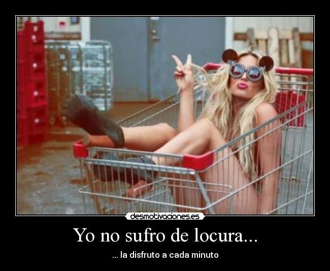 Yo no sufro de locura... -