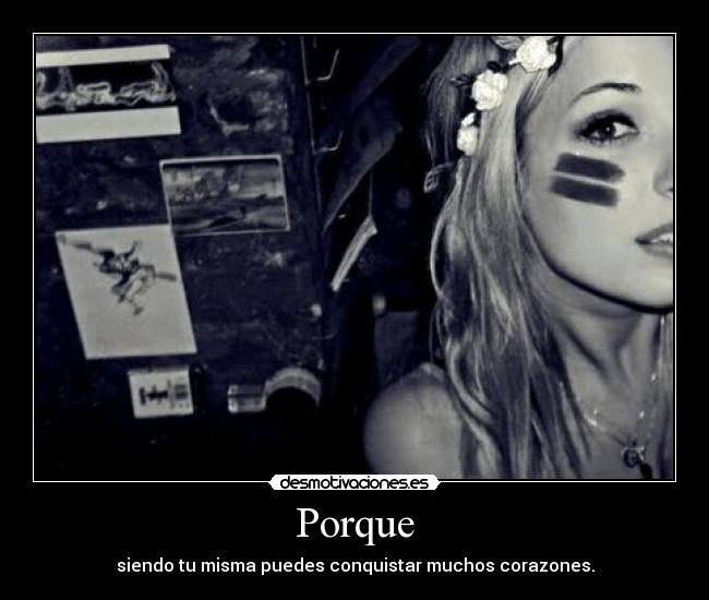 Porque - siendo tu misma puedes conquistar muchos corazones.