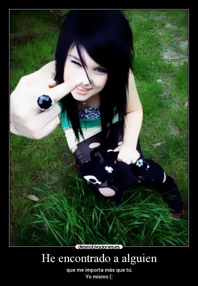 He encontrado a alguien - que me importa más que tú.
Yo mismo (: