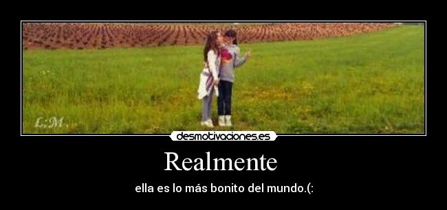 Realmente  - ella es lo más bonito del mundo.(: