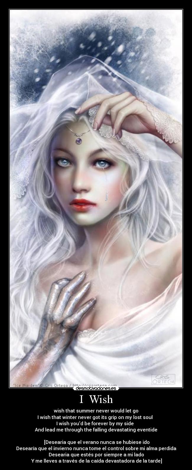 I  Wish - wish that summer never would let go	
I wish that winter never got its grip on my lost soul	 
I wish youd be forever by my side	 
And lead me through the falling devastating eventide	

 [Desearia que el verano nunca se hubiese ido
Desearía que el invierno nunca tome el control sobre mi alma perdida
Desearia que estés por siempre a mi lado
 Y me lleves a través de la caída devastadora de la tarde]