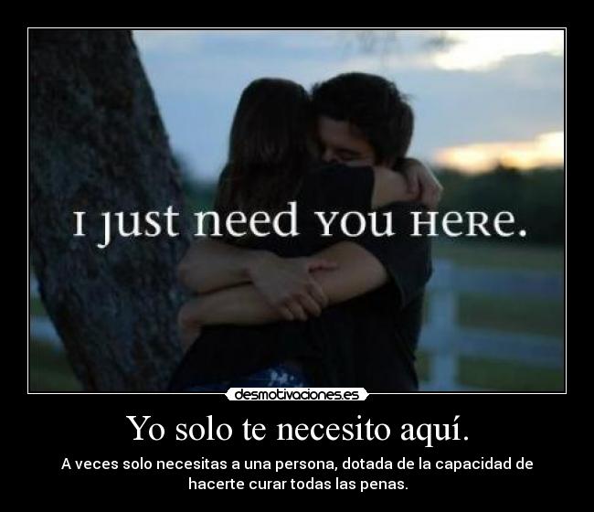 Yo solo te necesito aquí. - 
