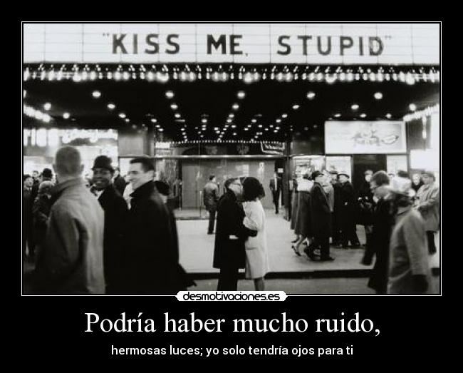Podría haber mucho ruido, - hermosas luces; yo solo tendría ojos para ti