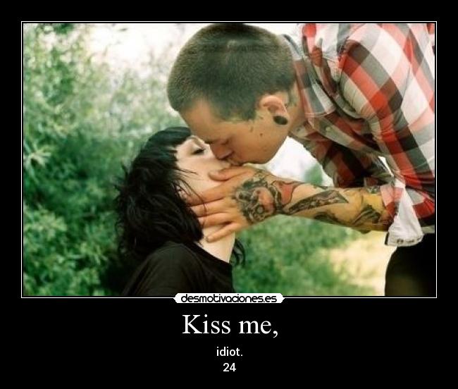 Kiss me, - idiot.
24