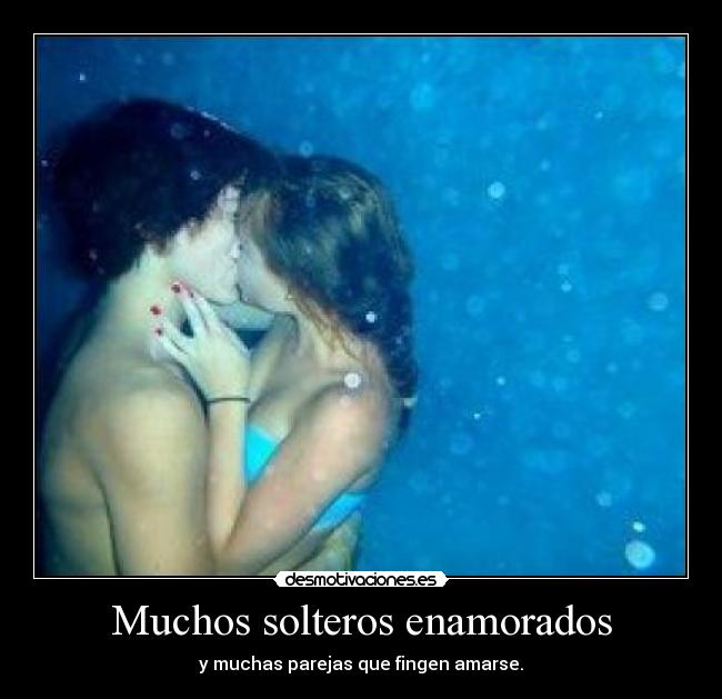 Muchos solteros enamorados - y muchas parejas que fingen amarse.