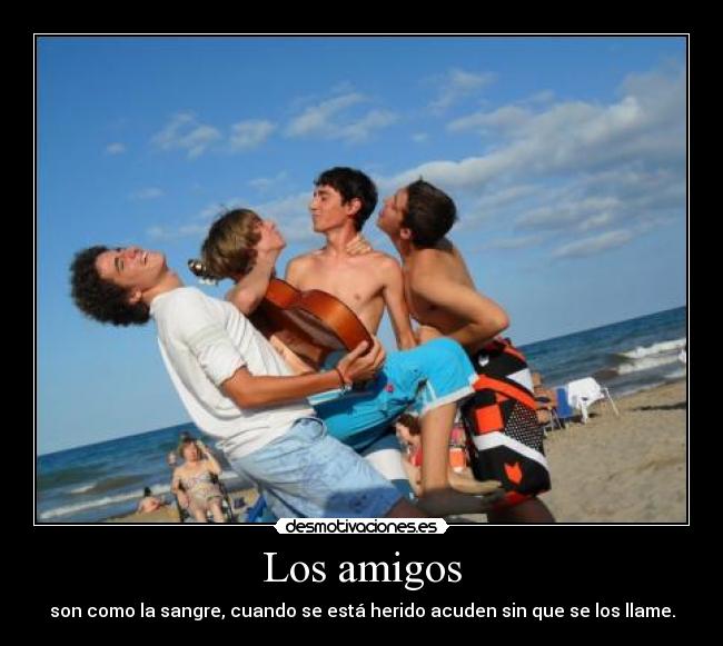 Los amigos - son como la sangre, cuando se está herido acuden sin que se los llame.