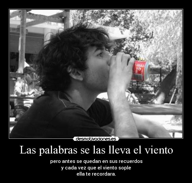 Las palabras se las lleva el viento - pero antes se quedan en sus recuerdos
y cada vez que el viento sople
ella te recordara.