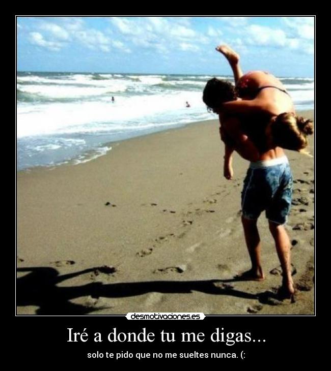 Iré a donde tu me digas... - solo te pido que no me sueltes nunca. (: