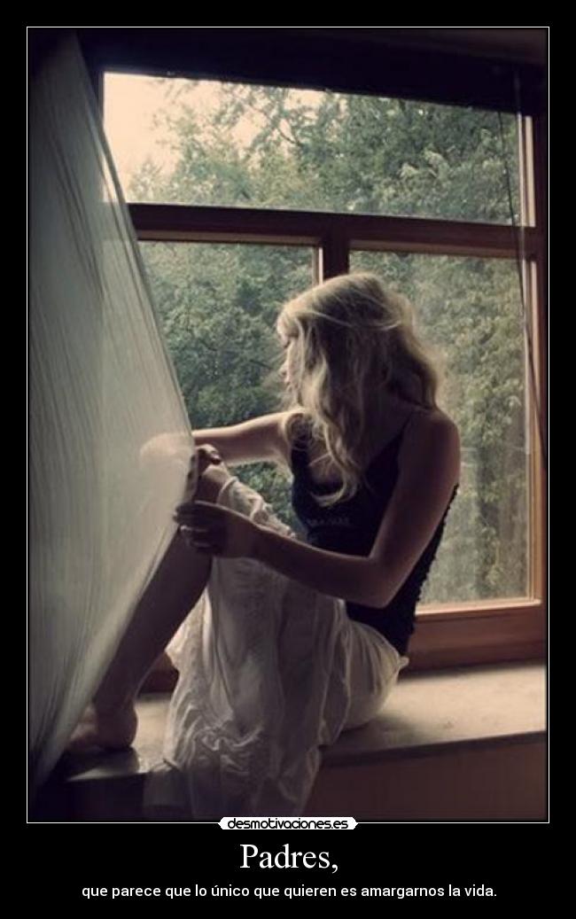 Padres, - que parece que lo único que quieren es amargarnos la vida.