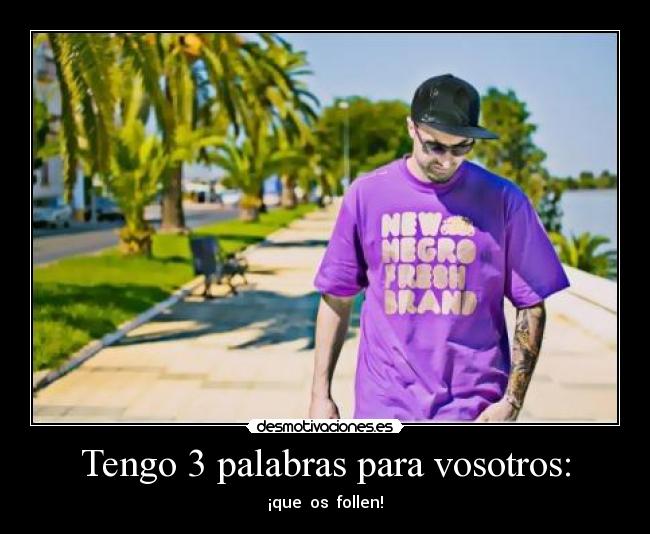 Tengo 3 palabras para vosotros: - ¡que  os  follen!