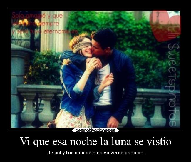 Vi que esa noche la luna se vistio - de sol y tus ojos de niña volverse canción.