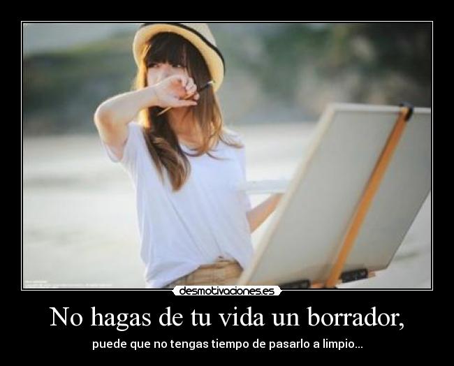 No hagas de tu vida un borrador, - 