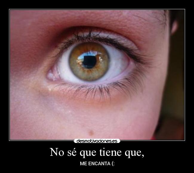 No sé que tiene que, - ME ENCANTA (: