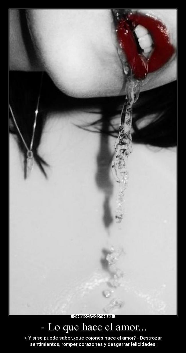 - Lo que hace el amor... - + Y si se puede saber,¿que cojones hace el amor? - Destrozar
sentimientos, romper corazones y desgarrar felicidades.
