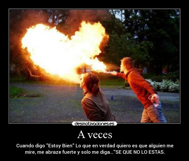 A veces - Cuando digo Estoy Bien Lo que en verdad quiero es que alguien me
mire, me abraze fuerte y solo me diga...SE QUE NO LO ESTAS.