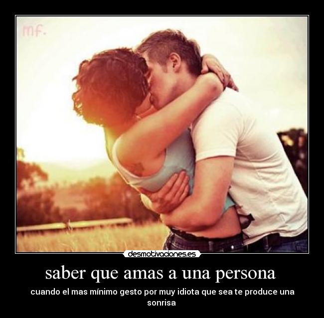 saber que amas a una persona - cuando el mas mínimo gesto por muy idiota que sea te produce una sonrisa