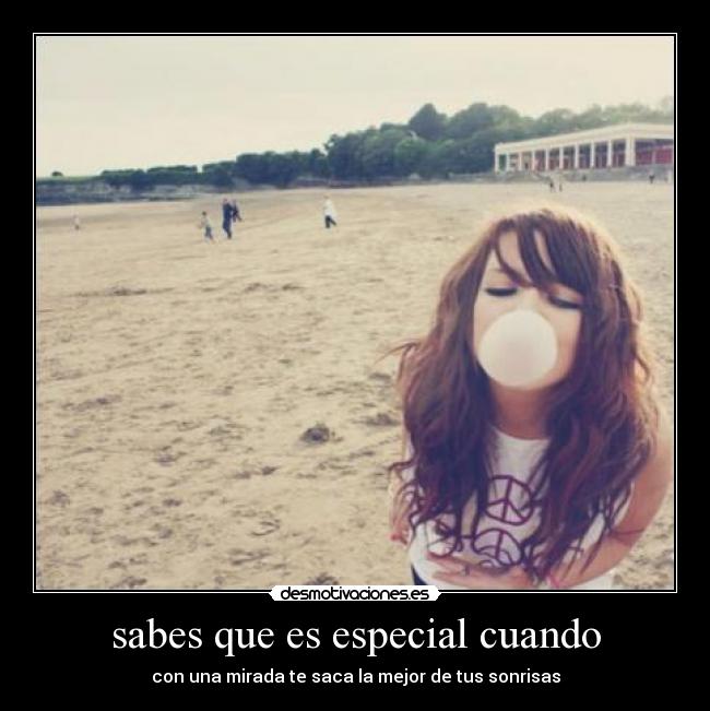 sabes que es especial cuando - con una mirada te saca la mejor de tus sonrisas