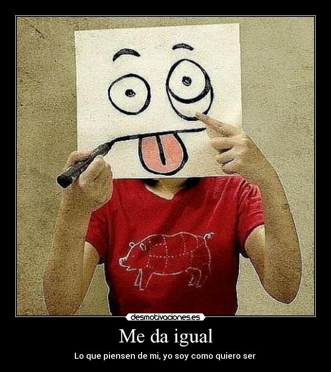Me da igual - Lo que piensen de mi, yo soy como quiero ser