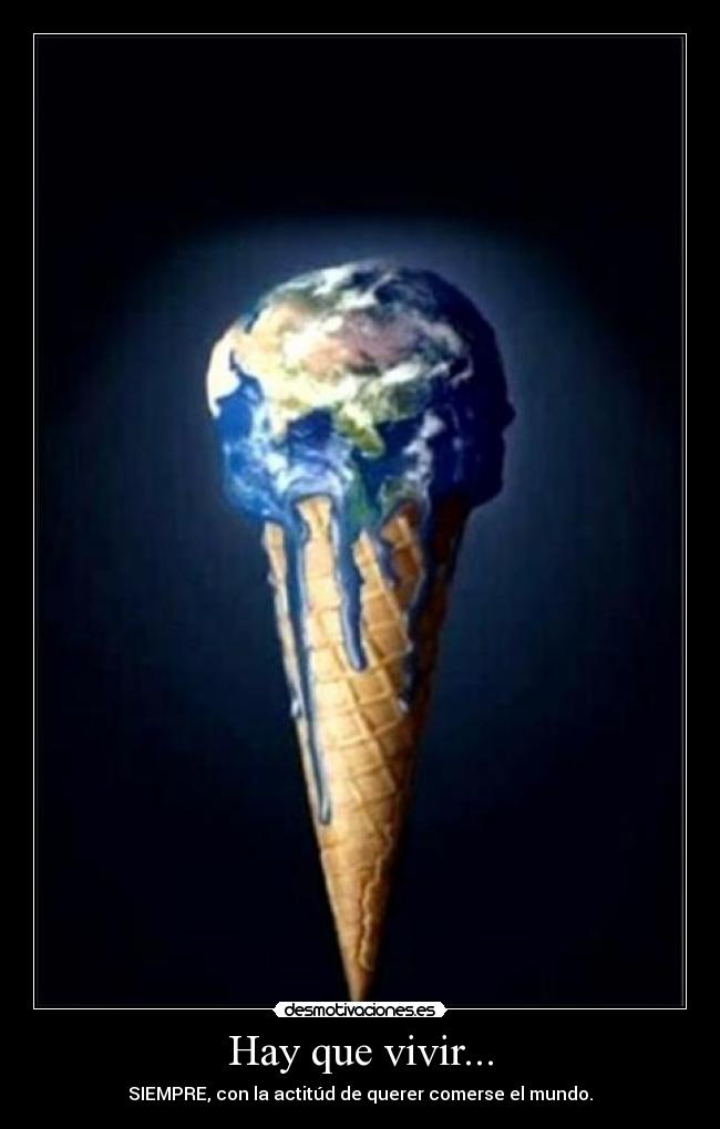 Hay que vivir... - SIEMPRE, con la actitúd de querer comerse el mundo.