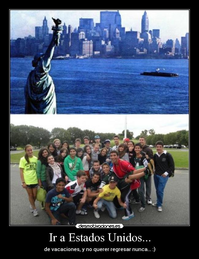 Ir a Estados Unidos... - de vacaciones, y no querer regresar nunca... :)
