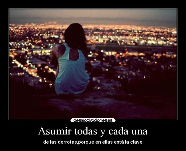 Asumir todas y cada una - de las derrotas,porque en ellas está la clave.