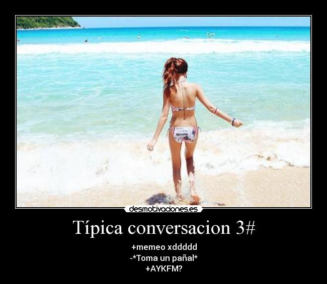 Típica conversacion 3# - +memeo xddddd
-*Toma un pañal*
+AYKFM?