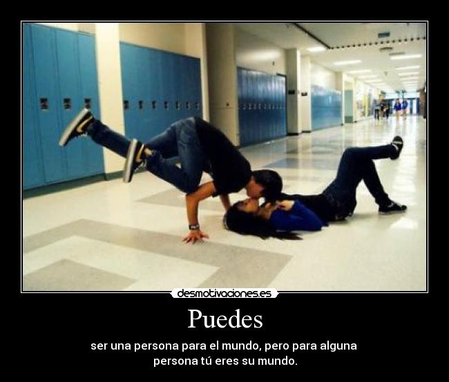 Puedes - ser una persona para el mundo, pero para alguna
persona tú eres su mundo.