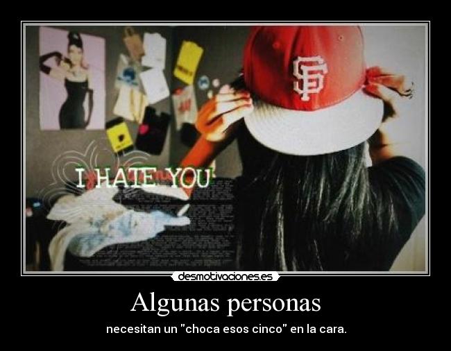 Algunas personas - necesitan un choca esos cinco en la cara.