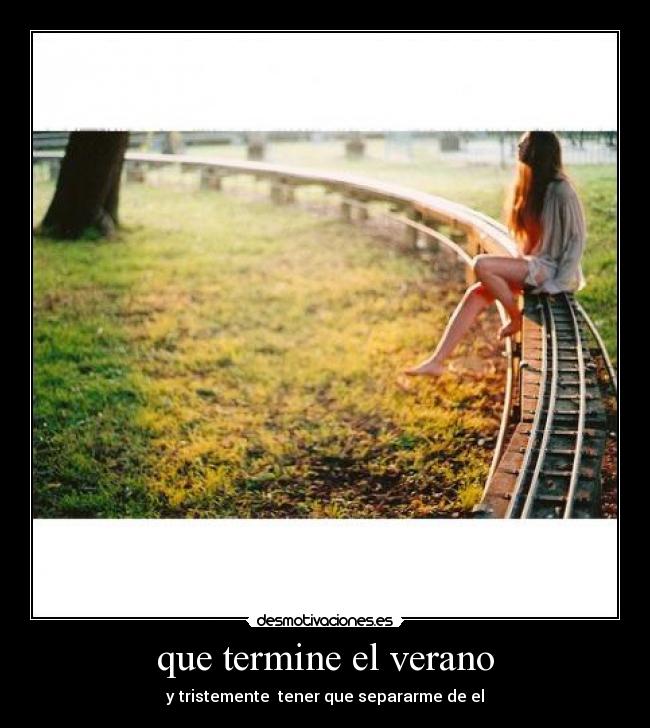 que termine el verano - y tristemente tener que separarme de el