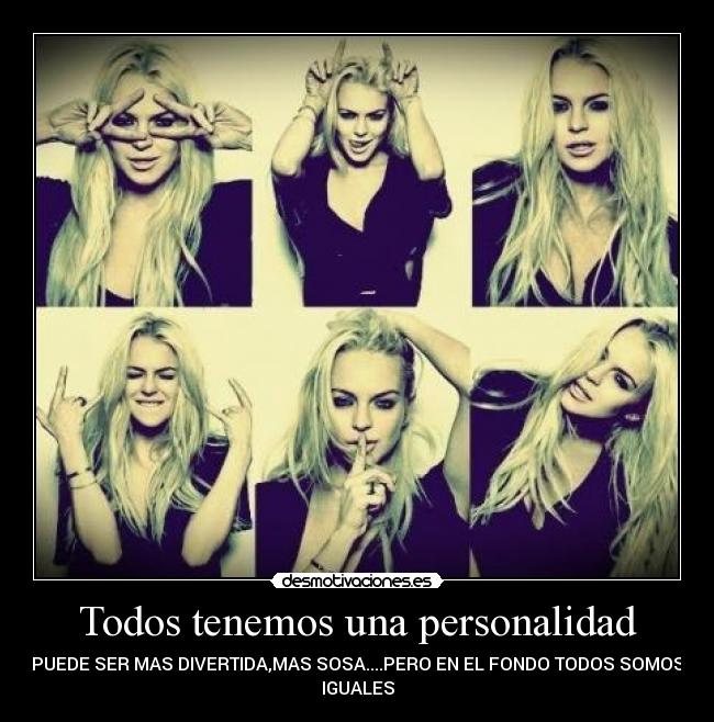 Todos tenemos una personalidad - PUEDE SER MAS DIVERTIDA,MAS SOSA....PERO EN EL FONDO TODOS SOMOS
IGUALES
