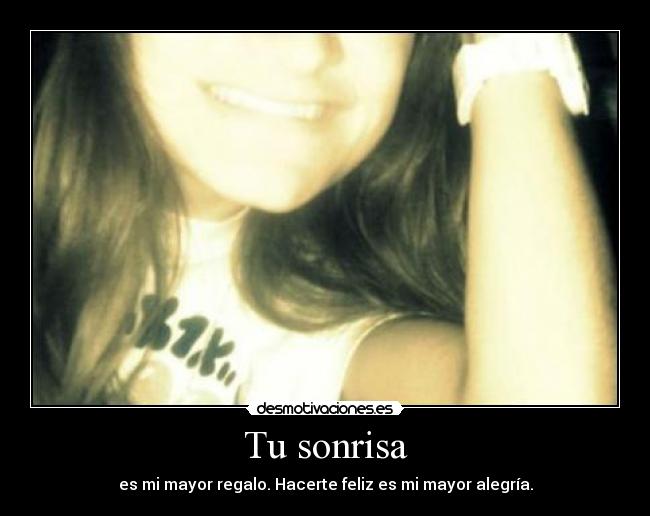 Tu sonrisa - es mi mayor regalo. Hacerte feliz es mi mayor alegría.
