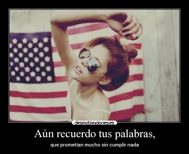 Aún recuerdo tus palabras, - que prometían mucho sin cumplir nada