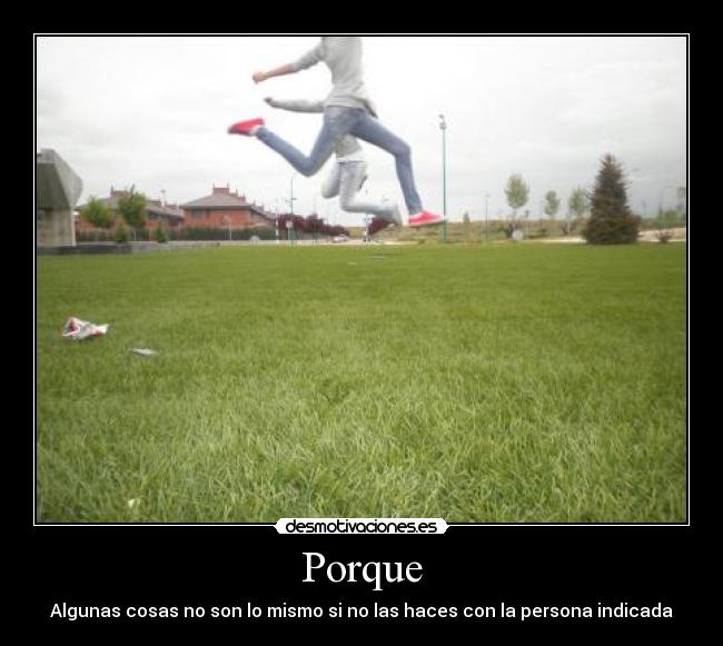 Porque - Algunas cosas no son lo mismo si no las haces con la persona indicada