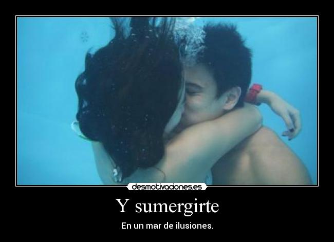 Y sumergirte - En un mar de ilusiones.