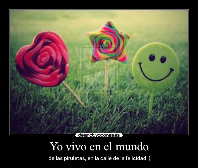 Yo vivo en el mundo - de las piruletas, en la calle de la felicidad :)