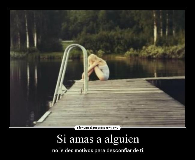 Si amas a alguien - no le des motivos para desconfiar de ti.