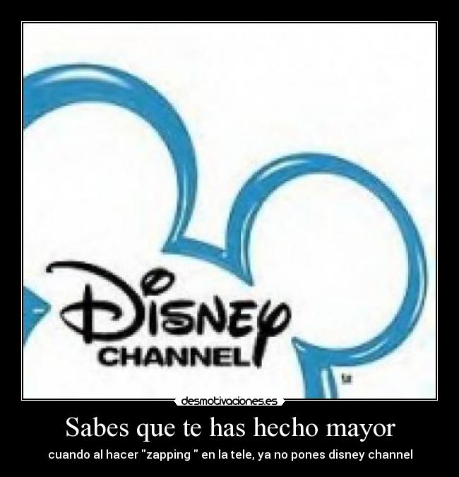 Sabes que te has hecho mayor - cuando al hacer zapping en la tele, ya no pones disney channel