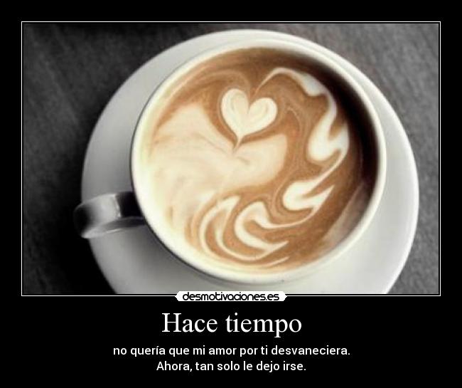 Hace tiempo - no quería que mi amor por ti desvaneciera.
Ahora, tan solo le dejo irse.