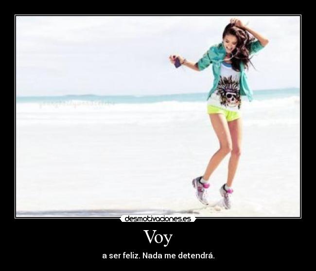 Voy - a ser feliz. Nada me detendrá.