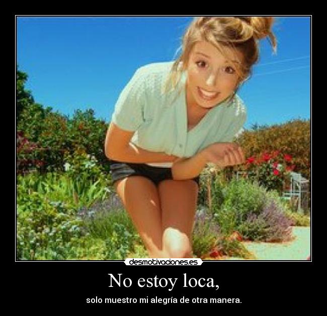 No estoy loca, - solo muestro mi alegría de otra manera.