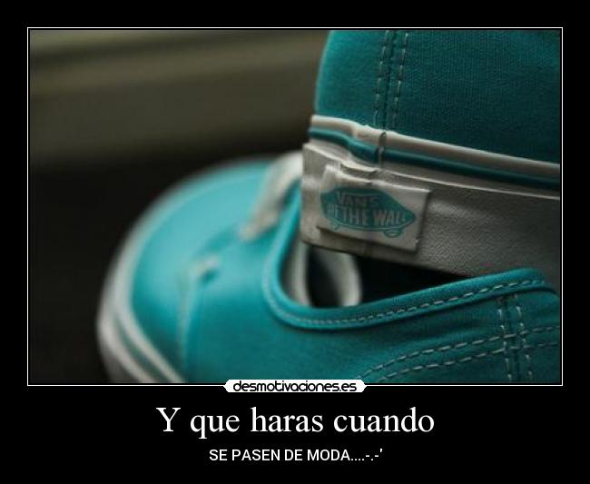 Y que haras cuando - SE PASEN DE MODA....-.-