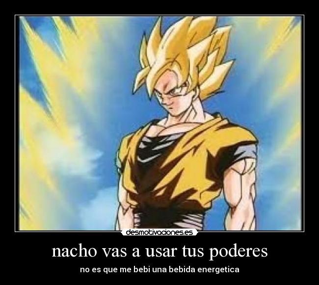 nacho vas a usar tus poderes - no es que me bebi una bebida energetica