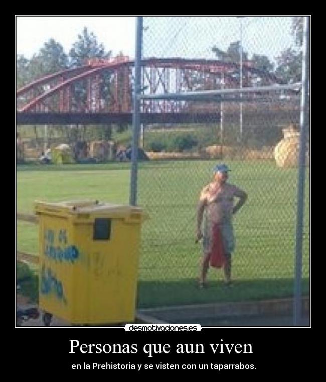 Personas que aun viven - en la Prehistoria y se visten con un taparrabos.