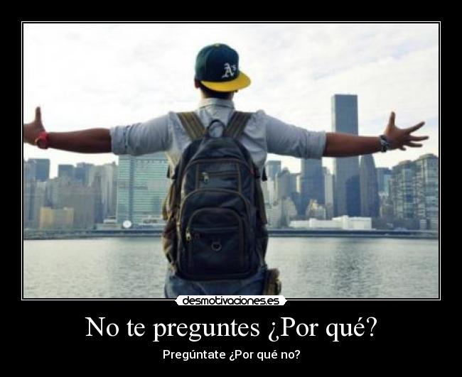 No te preguntes ¿Por qué? - Pregúntate ¿Por qué no?