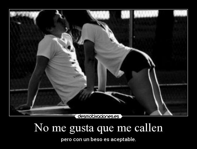 No me gusta que me callen -  pero con un beso es aceptable. 