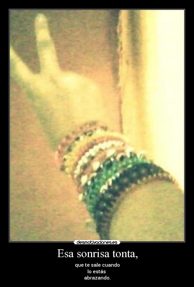 Esa sonrisa tonta, - que te sale cuando
lo estás
abrazando.