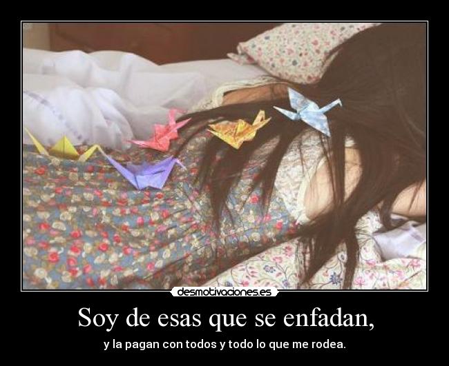 Soy de esas que se enfadan, -