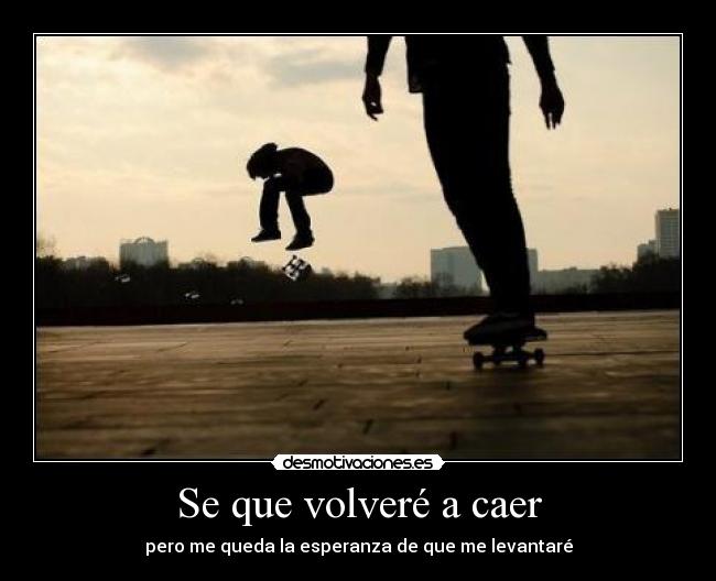 Se que volveré a caer - pero me queda la esperanza de que me levantaré