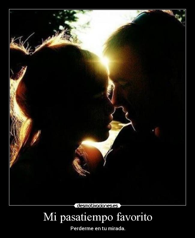 Mi pasatiempo favorito - Perderme en tu mirada.