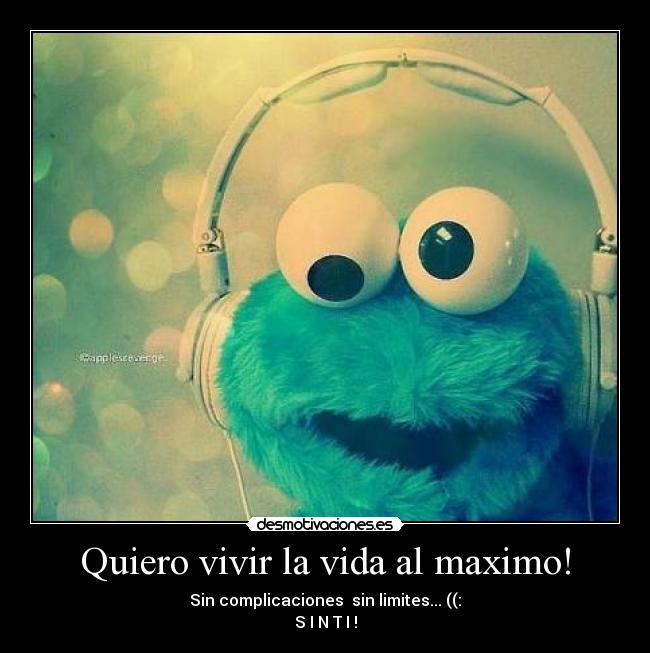 Quiero vivir la vida al maximo! -